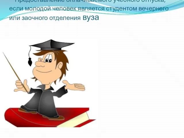 - Предоставление оплачиваемого учебного отпуска, если молодой человек является студентом вечернего или заочного отделения вуза