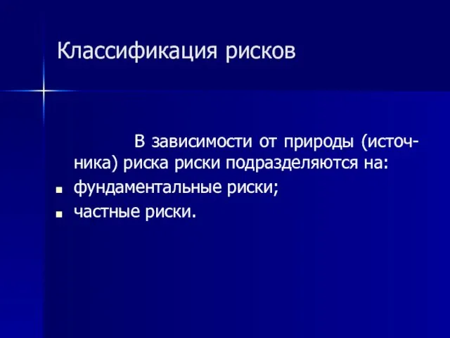 Классификация рисков В зависимости от природы (источ-ника) риска риски подразделяются на: фундаментальные риски; частные риски.