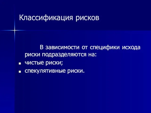 Классификация рисков В зависимости от специфики исхода риски подразделяются на: чистые риски; спекулятивные риски.