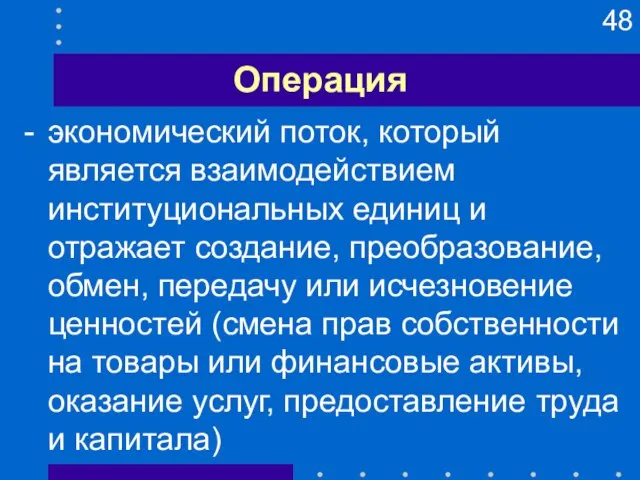 Операция - экономический поток, который является взаимодействием институциональных единиц и отражает создание,