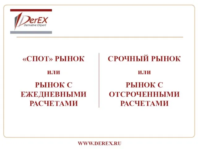 «СПОТ» РЫНОК или РЫНОК С ЕЖЕДНЕВНЫМИ РАСЧЕТАМИ СРОЧНЫЙ РЫНОК или РЫНОК С ОТСРОЧЕННЫМИ РАСЧЕТАМИ WWW.DEREX.RU