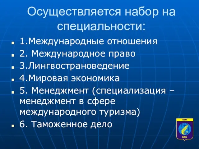 Осуществляется набор на специальности: 1.Международные отношения 2. Международное право 3.Лингвострановедение 4.Мировая экономика