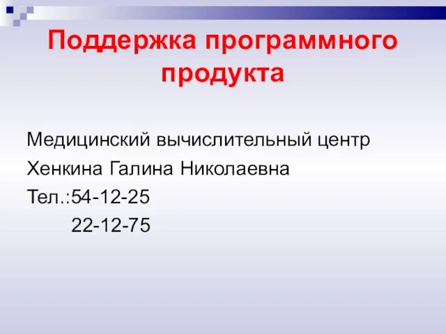 Поддержка программного продукта Медицинский вычислительный центр Хенкина Галина Николаевна Тел.:54-12-25 22-12-75