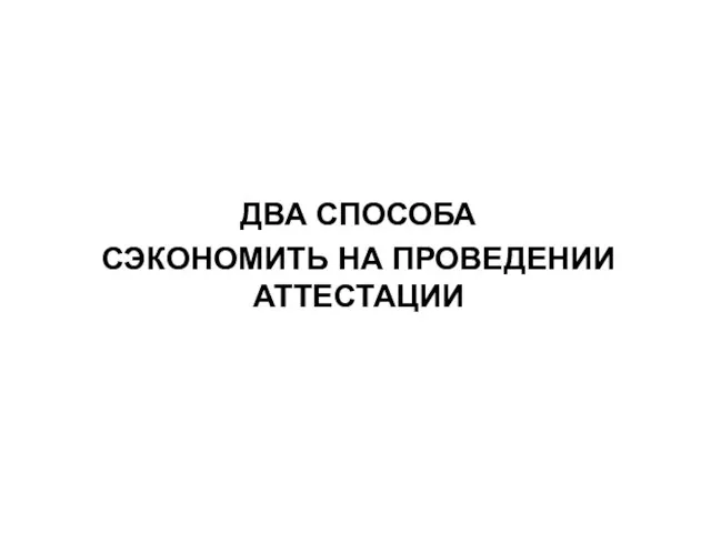 ДВА СПОСОБА СЭКОНОМИТЬ НА ПРОВЕДЕНИИ АТТЕСТАЦИИ