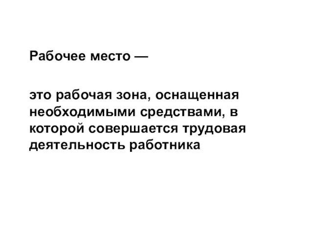 Рабочее место — это рабочая зона, оснащенная необходимыми средствами, в которой совершается трудовая деятельность работника