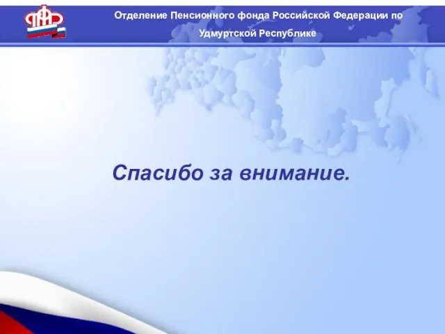 Отделение Пенсионного фонда Российской Федерации по Удмуртской Республике Спасибо за внимание.