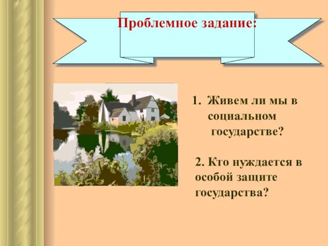 Проблемное задание: Живем ли мы в социальном государстве? 2. Кто нуждается в особой защите государства?