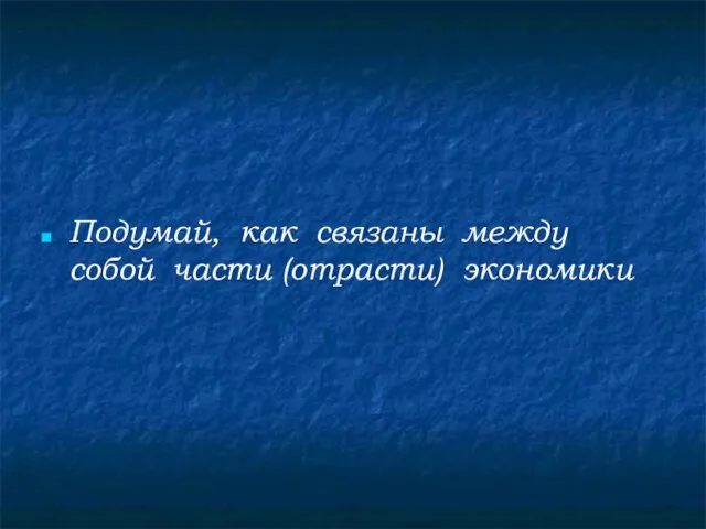 Подумай, как связаны между собой части (отрасти) экономики