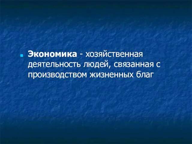 Экономика - хозяйственная деятельность людей, связанная с производством жизненных благ