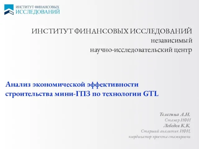 ИНСТИТУТ ФИНАНСОВЫХ ИССЛЕДОВАНИЙ независимый научно-исследовательский центр Анализ экономической эффективности строительства мини-ГПЗ по