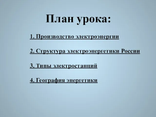 План урока: 1. Производство электроэнергии 2. Структура электроэнергетики России 3. Типы электростанций 4. География энергетики