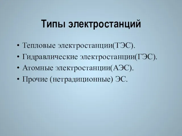 Типы электростанций Тепловые электростанции(ТЭС). Гидравлические электростанции(ГЭС). Атомные электростанции(АЭС). Прочие (нетрадиционные) ЭС.