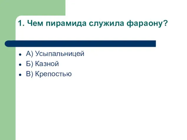 1. Чем пирамида служила фараону? А) Усыпальницей Б) Казной В) Крепостью