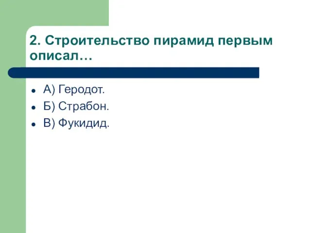 2. Строительство пирамид первым описал… А) Геродот. Б) Страбон. В) Фукидид.