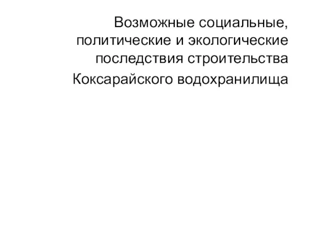 Возможные социальные, политические и экологические последствия строительства Коксарайского водохранилища