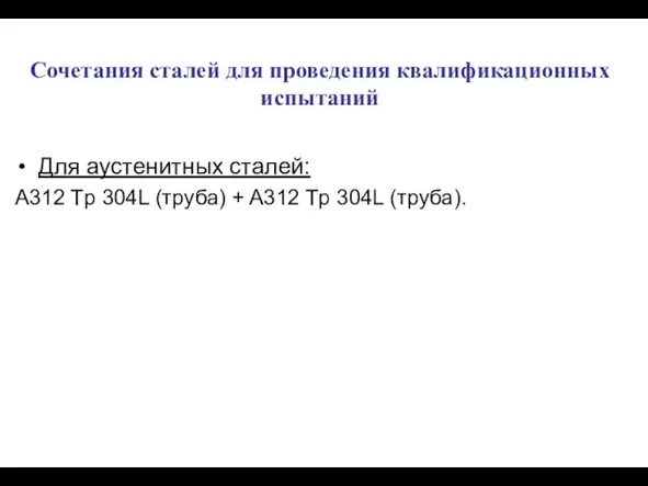 Сочетания сталей для проведения квалификационных испытаний Для аустенитных сталей: A312 Tp 304L