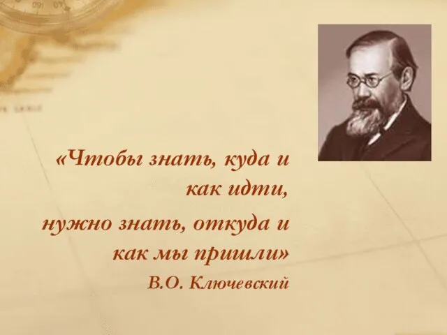 «Чтобы знать, куда и как идти, нужно знать, откуда и как мы пришли» В.О. Ключевский