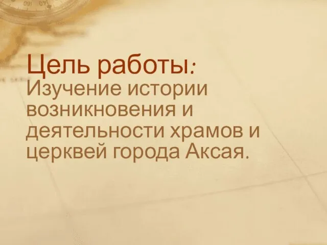 Цель работы: Изучение истории возникновения и деятельности храмов и церквей города Аксая.