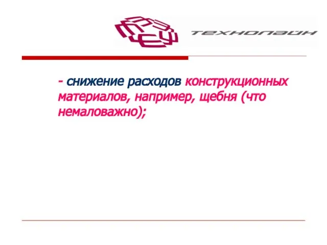 - снижение расходов конструкционных материалов, например, щебня (что немаловажно);