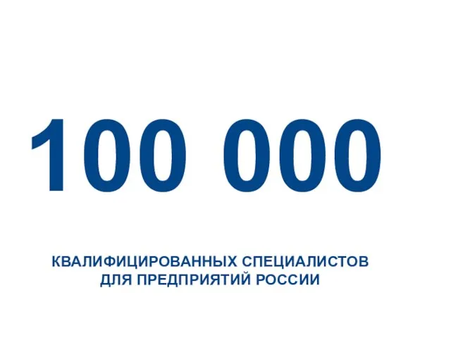 100 000 КВАЛИФИЦИРОВАННЫХ СПЕЦИАЛИСТОВ ДЛЯ ПРЕДПРИЯТИЙ РОССИИ