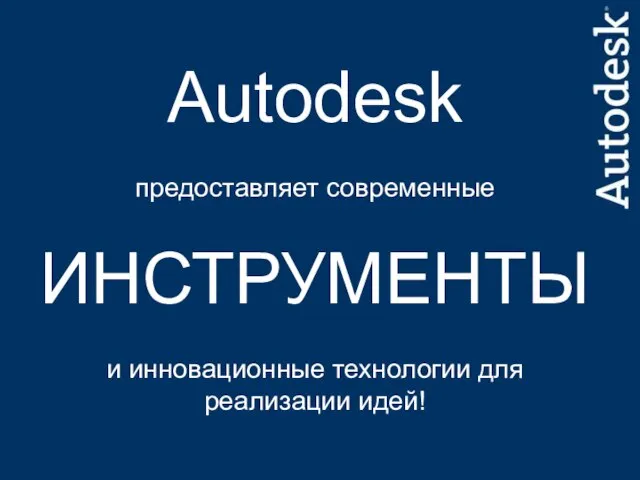 Autodesk предоставляет современные ИНСТРУМЕНТЫ и инновационные технологии для реализации идей!