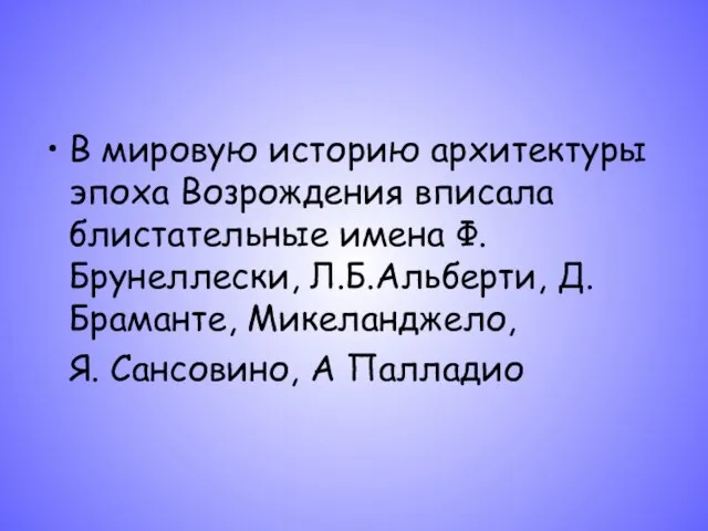 В мировую историю архитектуры эпоха Возрождения вписала блистательные имена Ф.Брунеллески, Л.Б.Альберти, Д.Браманте,