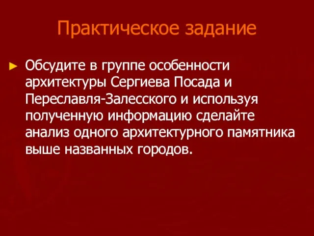 Практическое задание Обсудите в группе особенности архитектуры Сергиева Посада и Переславля-Залесского и