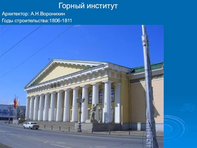 Горный институт Архитектор: А.Н.Воронихин Годы строительства:1806-1811