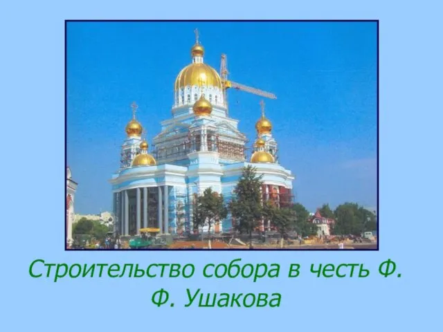 Строительство собора в честь Ф.Ф. Ушакова