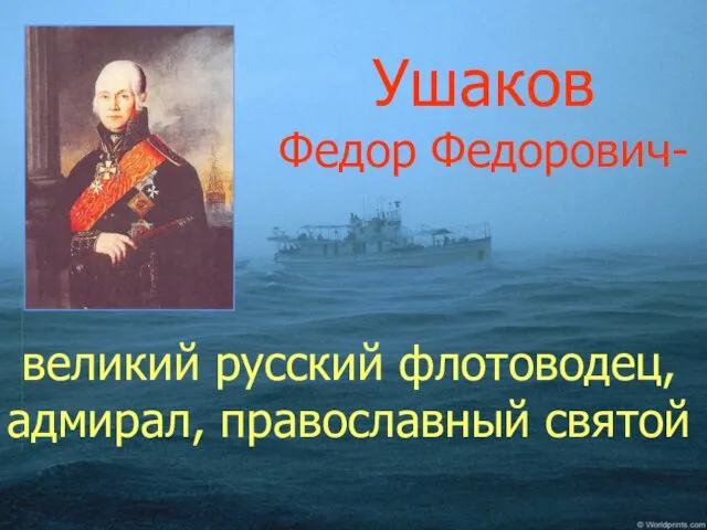 Ушаков Федор Федорович- великий русский флотоводец, адмирал, православный святой