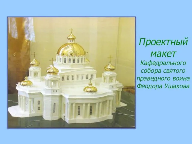 Проектный макет Кафедрального собора святого праведного воина Феодора Ушакова
