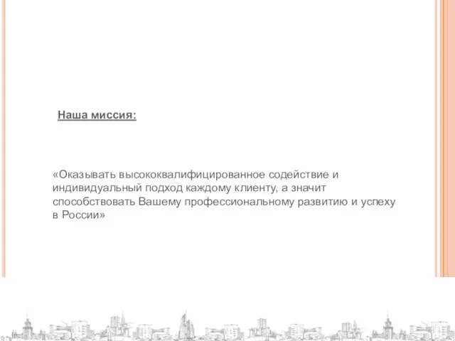 Наша миссия: «Оказывать высококвалифицированное содействие и индивидуальный подход каждому клиенту, а значит