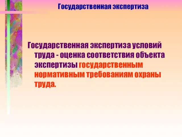 Государственная экспертиза Государственная экспертиза условий труда - оценка соответствия объекта экспертизы государственным нормативным требованиям охраны труда.