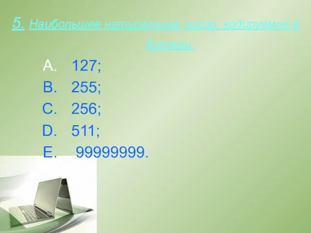 5. Наибольшее натуральное число, кодируемое 8 битами: 127; 255; 256; 511; 99999999.