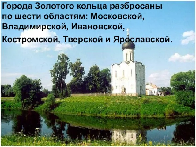 Города Золотого кольца разбросаны по шести областям: Московской, Владимирской, Ивановской, Костромской, Тверской и Ярославской.