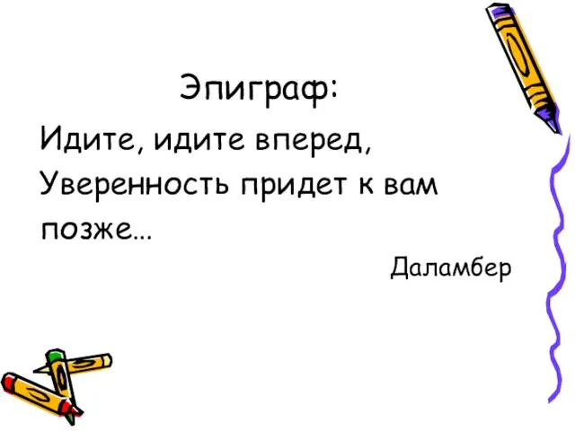 Эпиграф: Идите, идите вперед, Уверенность придет к вам позже… Даламбер