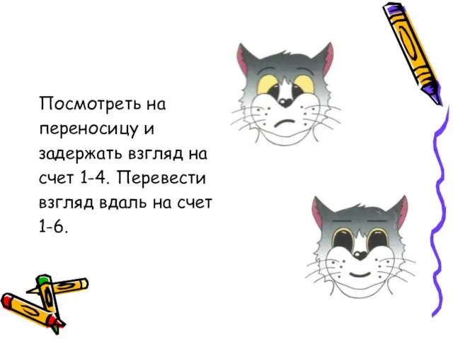 Посмотреть на переносицу и задержать взгляд на счет 1-4. Перевести взгляд вдаль на счет 1-6.