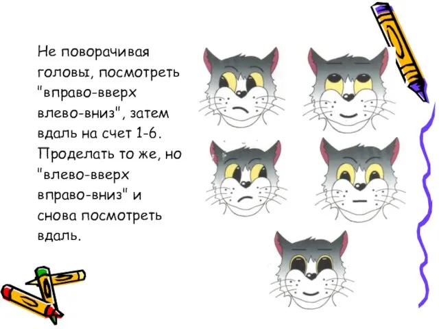 Не поворачивая головы, посмотреть "вправо-вверх влево-вниз", затем вдаль на счет 1-6. Проделать