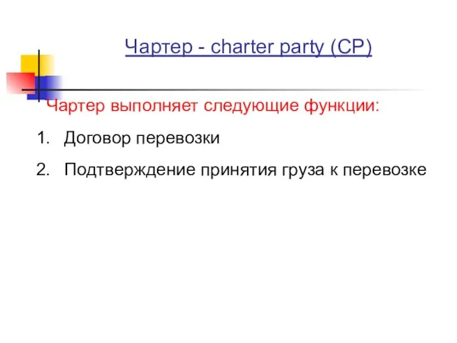 Чартер - charter party (CP) Чартер выполняет следующие функции: Договор перевозки Подтверждение принятия груза к перевозке