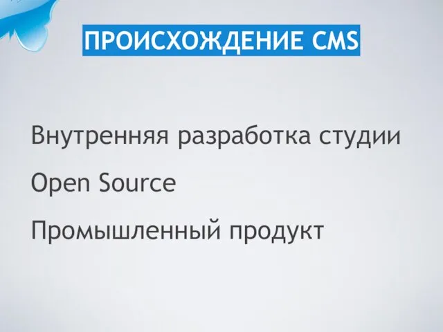 Внутренняя разработка студии Open Source Промышленный продукт ПРОИСХОЖДЕНИЕ CMS