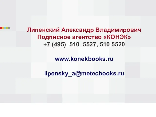 Липенский Александр Владимирович Подписное агентство «КОНЭК» +7 (495) 510 5527, 510 5520 www.konekbooks.ru lipensky_a@metecbooks.ru