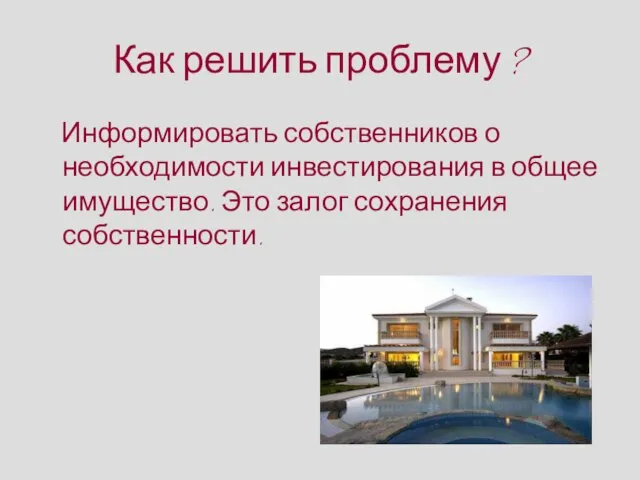 Как решить проблему ? Информировать собственников о необходимости инвестирования в общее имущество. Это залог сохранения собственности.