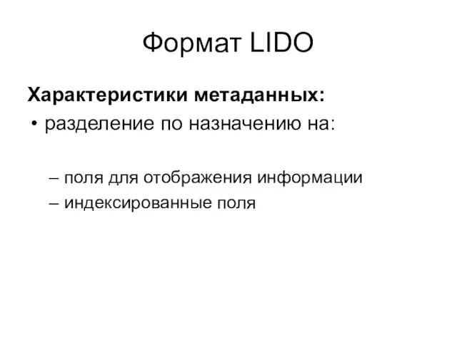 Формат LIDO Характеристики метаданных: разделение по назначению на: поля для отображения информации индексированные поля