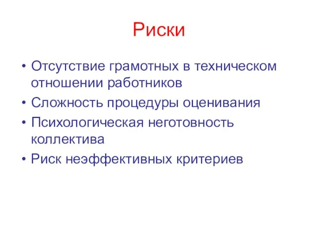 Риски Отсутствие грамотных в техническом отношении работников Сложность процедуры оценивания Психологическая неготовность коллектива Риск неэффективных критериев