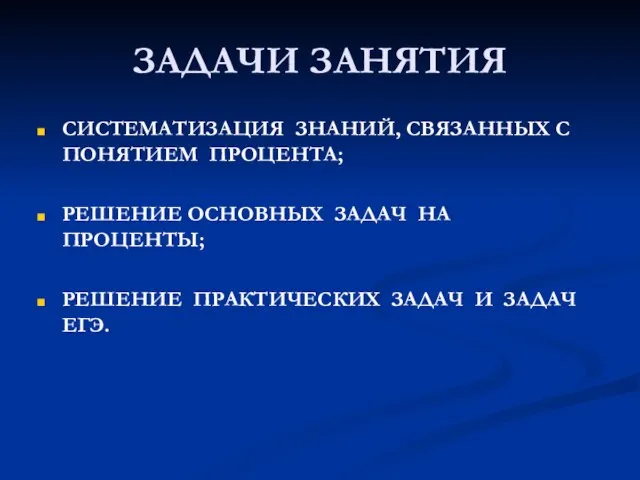 ЗАДАЧИ ЗАНЯТИЯ СИСТЕМАТИЗАЦИЯ ЗНАНИЙ, СВЯЗАННЫХ С ПОНЯТИЕМ ПРОЦЕНТА; РЕШЕНИЕ ОСНОВНЫХ ЗАДАЧ НА