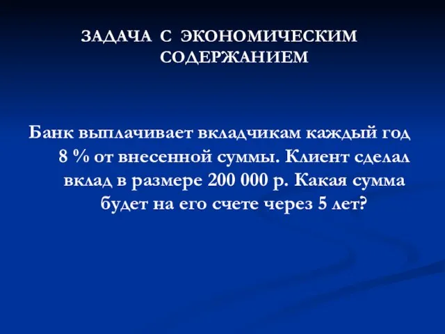 ЗАДАЧА С ЭКОНОМИЧЕСКИМ СОДЕРЖАНИЕМ Банк выплачивает вкладчикам каждый год 8 % от