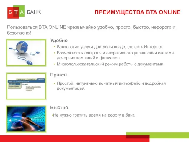 ПРЕИМУЩЕСТВА BTA ONLINE Пользоваться BTA ONLINE чрезвычайно удобно, просто, быстро, недорого и безопасно!