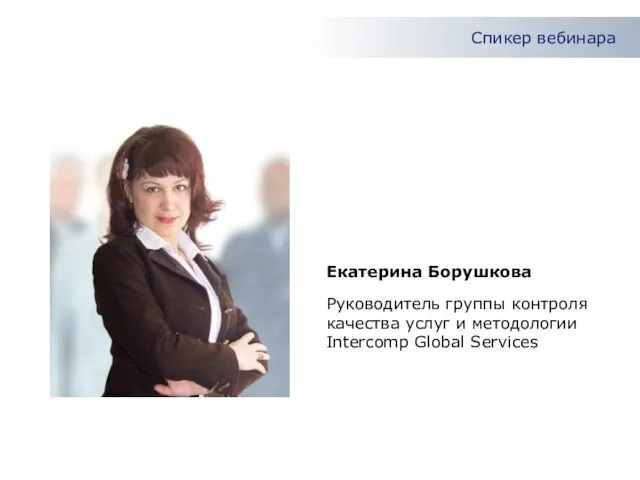Спикер вебинара Руководитель группы контроля качества услуг и методологии Intercomp Global Services Екатерина Борушкова