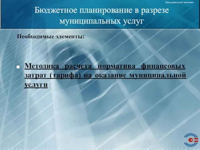 Бюджетное планирование в разрезе муниципальных услуг Необходимые элементы: Методика расчета норматива финансовых