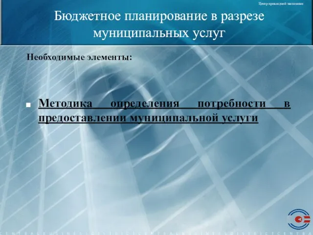 Бюджетное планирование в разрезе муниципальных услуг Необходимые элементы: Методика определения потребности в